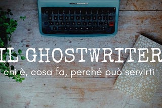 Il ghostwriter: chi è, cosa fa e perché può servirti