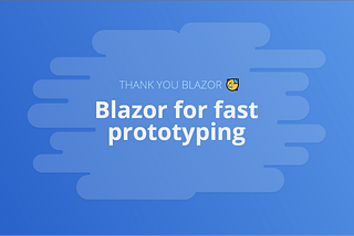 Thank you Blazor: Fast prototyping