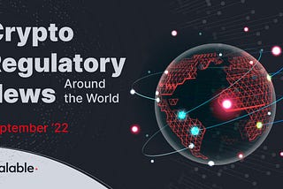 Crypto regulatory news around the world: September ‘22