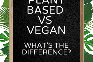 Plant-Based versus Vegan, what’s the difference?