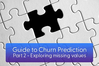 Guide to Churn Prediction : Part 2 — Exploratory Data Analysis (EDA) || Missing Values