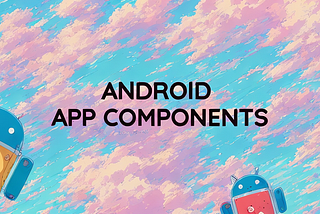 Android App Essentials: The Core Components