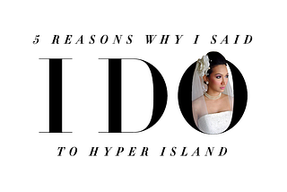 5 REASONS WHY I SAID I DO TO HYPER ISLAND