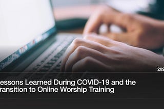 Lessons Learned During COVID-19 and the Transition to Online Worship Training