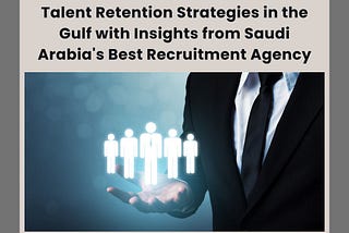 Talent Retention Strategies in the Gulf with Insights from Saudi Arabia’s Best Recruitment Agency