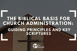 The Biblical Basis for Church Administration: Guiding Principles and Key Scriptures