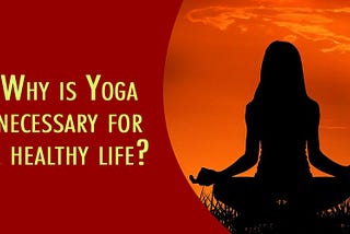 Why is Yoga necessary for a healthy life? Let’s try to know.