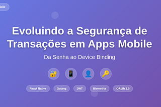 Evoluindo a Segurança de Transações em Apps Mobile: Da Senha ao Device Binding