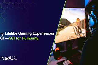 Creating Lifelike Gaming Experiences With AGI — AGI for Humanity #2