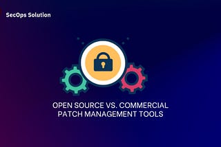 Evaluating Open Source vs. Commercial Patch Management Tools