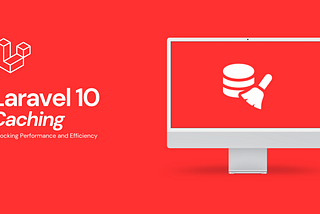 Unlocking Performance and Efficiency: Exploring the Latest Caching Techniques in Laravel 10