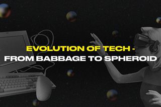 Evolution of Tech — From Babbage to Spheroid