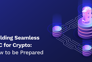 Building Seamless KYC for Crypto: How to be Prepared