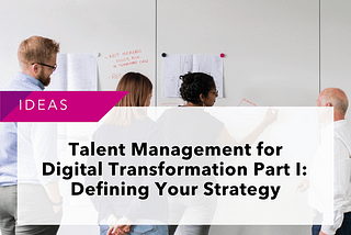 Talent Management for Digital Transformation Part I: Defining Your Strategy