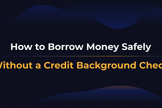 How to Borrow Money Safely Without A Credit Background Check