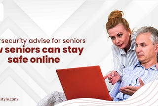 Cybersecurity advise for seniors: How Seniors Can Stay Safe Online