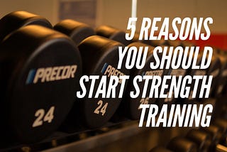 5 Reasons You Should Start Strength Training
