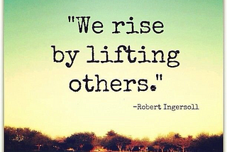 WE RISE BY LIFTING OTHERS