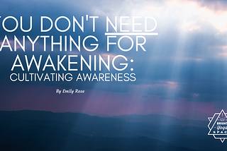 You don’t Need anything for awakening: Cultivating awareness is enough