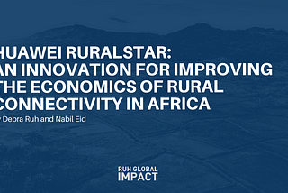 Huawei RURALSTAR: An innovation for improving the economics of rural connectivity in Africa