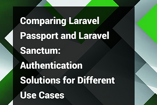 Comparing Laravel Passport and Laravel Sanctum: Authentication Solutions for Different Use Cases