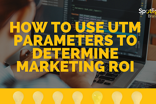 How to Use UTM Parameters to Determine Marketing ROI