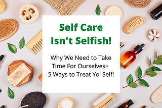 Why Self Care Isn’t Selfish + 5 Ways to Treat Yourself