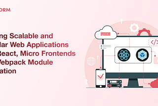 Building Scalable and Modular Web Applications with React, Micro Frontends and Webpack Module Federation
