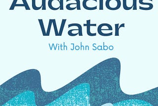 Introducing Audacious Water: The Podcast