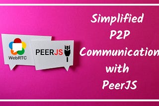 Simplified Peer to Peer Communication with PeerJS