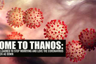 Come to Thanos: How I learned to stop worrying and love the coronavirus.