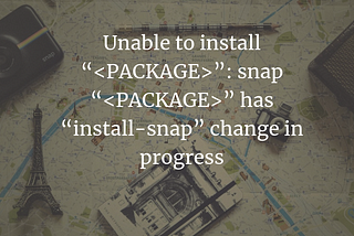 Unable to install “package-name”: snap “package-name” has “install-snap” change in progress