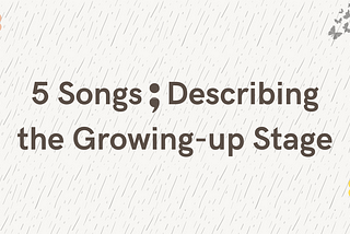 5 Songs Describing the Growing-up Stage