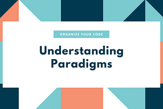 The Art of Organizing and Writing Code: Paradigms