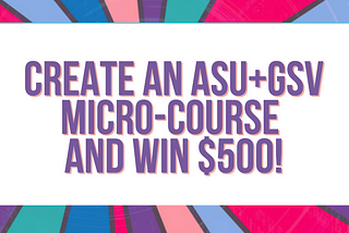 Create an ASU+GSV Micro-Course & Win $500!