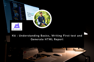K6 : Understanding Basics, Writing First test and Generate HTML Report