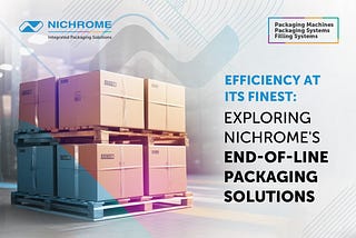 Efficiency at its Finest: Exploring Nichrome’s End-of-Line Packaging Solutions