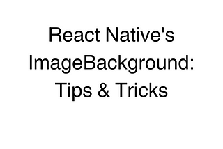 React Native’s ImageBackground: Tips & Tricks