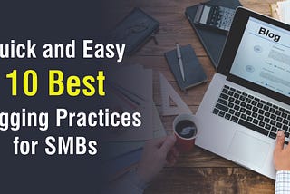 Quick and Easy 10 Best Blogging Practices for Small Medium Businesses