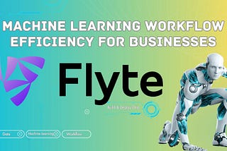 Flyte Enhances Machine Learning Workflow Efficiency for Businesses