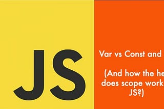 Why use const and let over var? (And how the hell does scope work in JS?)