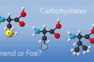 Carbohydrates, Friend or Foe?