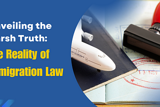 Unveiling the Harsh Truth: The Reality of Immigration Law