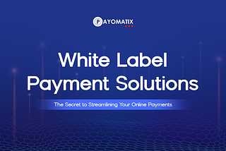 White Label Payment Solutions: The Secret to Streamlining Your Online Payments