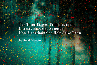 The Three Biggest Problems in the Literary Magazine Space and How Blockchain Can Help Solve Them