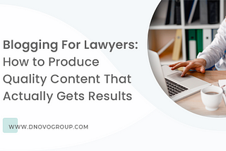 Blogging For Lawyers: How to Produce Quality Content That Actually Gets Results