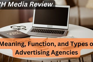 DRH Media Review | Meaning, Function, and Types of Advertising Agencies