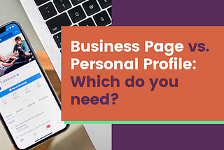 Image of an iPhone displaying Facebook on its screen beside the text, “Business Page vs. Personal Profile: Which do you need?