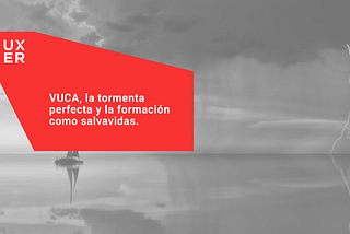 VUCA, la tormenta perfecta y la formación como salvavidas.