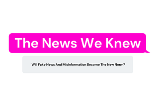 The News We Knew — Will Fake News And Misinformation Become The New Norm?